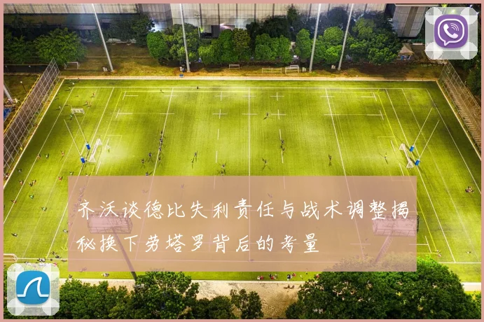 齐沃谈德比失利责任与战术调整揭秘换下劳塔罗背后的考量
