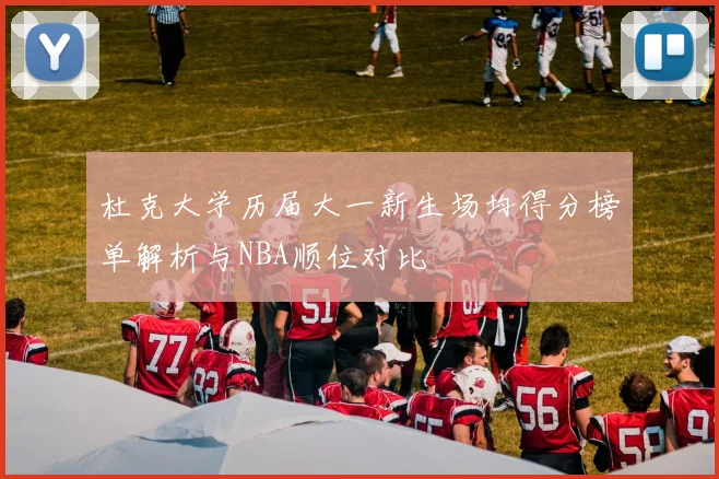 杜克大学历届大一新生场均得分榜单解析与NBA顺位对比