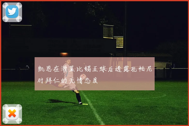 凯恩在灌莱比锡五球后透露孔帕尼对拜仁的无情态度