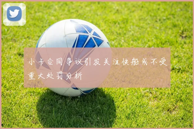 小卡合同争议引发关注快船或不受重大处罚分析