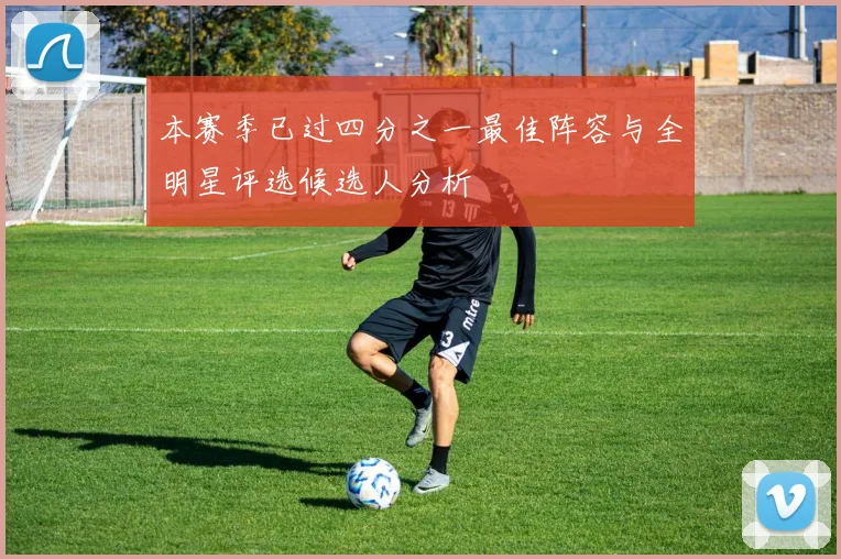 本赛季已过四分之一最佳阵容与全明星评选候选人分析