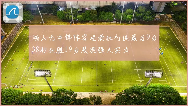 湖人无中锋阵容逆袭独行侠最后9分38秒狂胜19分展现强大实力