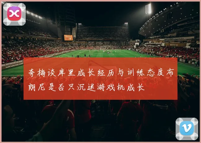 夸梅谈库里成长经历与训练态度布朗尼是否只沉迷游戏机成长