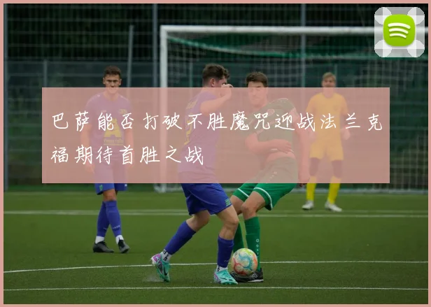 巴萨能否打破不胜魔咒迎战法兰克福期待首胜之战