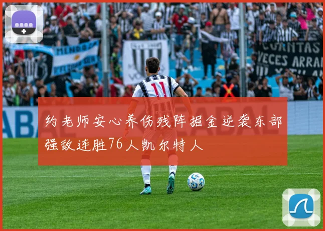 约老师安心养伤残阵掘金逆袭东部强敌连胜76人凯尔特人