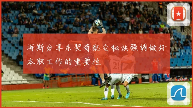 海斯分享东契奇配合秘诀强调做好本职工作的重要性