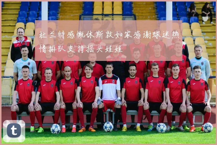 杜兰特感慨休斯敦如家感谢球迷热情排队支持摇头娃娃