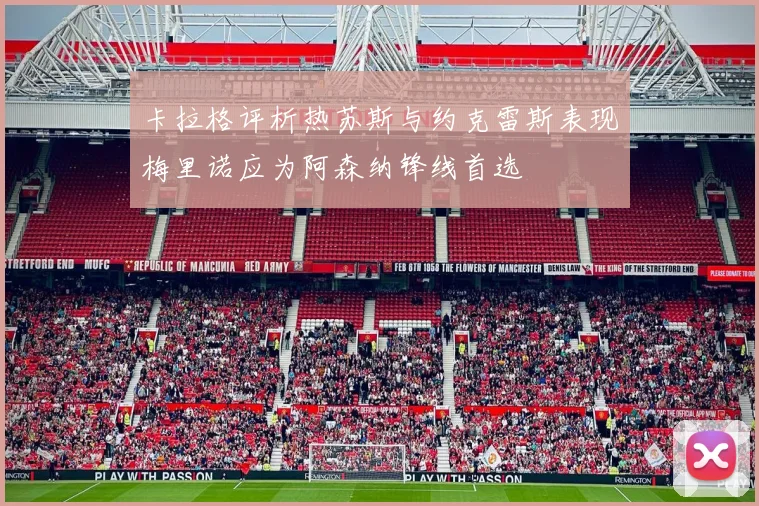 卡拉格评析热苏斯与约克雷斯表现梅里诺应为阿森纳锋线首选