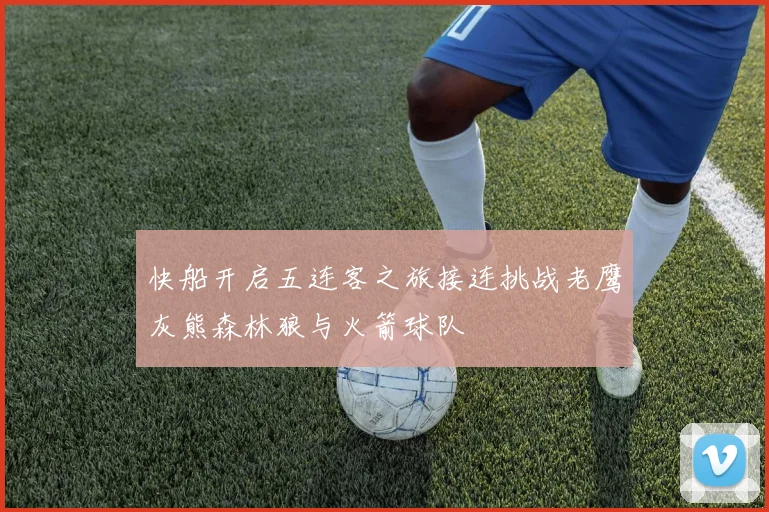 快船开启五连客之旅接连挑战老鹰灰熊森林狼与火箭球队