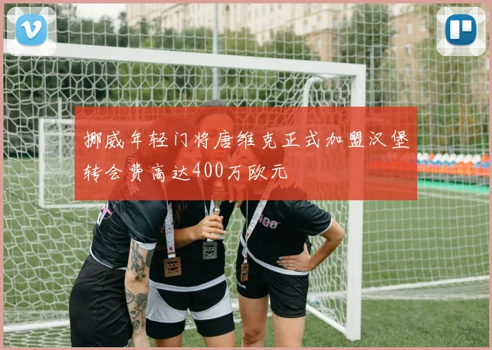 挪威年轻门将唐维克正式加盟汉堡转会费高达400万欧元