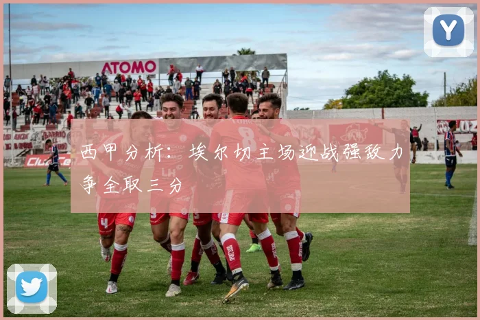 西甲分析：埃尔切主场迎战强敌力争全取三分