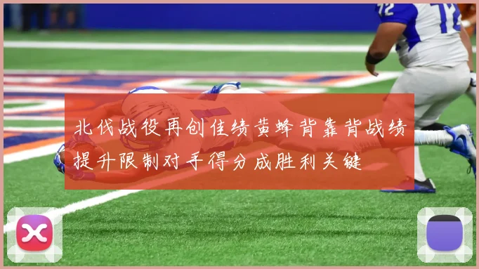 北伐战役再创佳绩黄蜂背靠背战绩提升限制对手得分成胜利关键