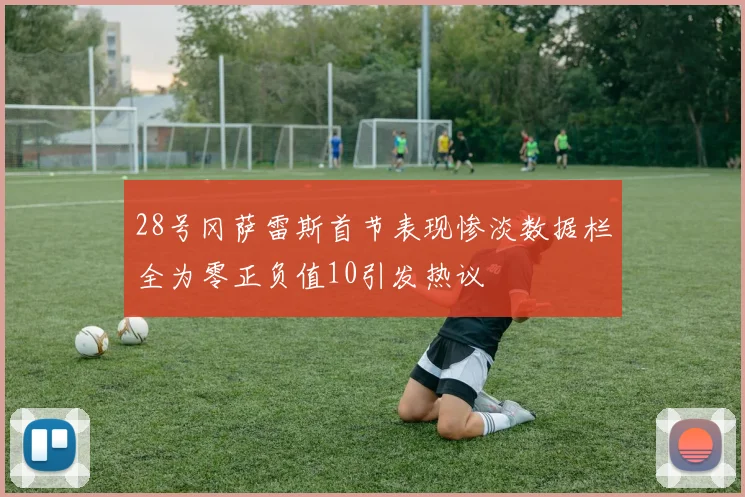 28号冈萨雷斯首节表现惨淡数据栏全为零正负值10引发热议