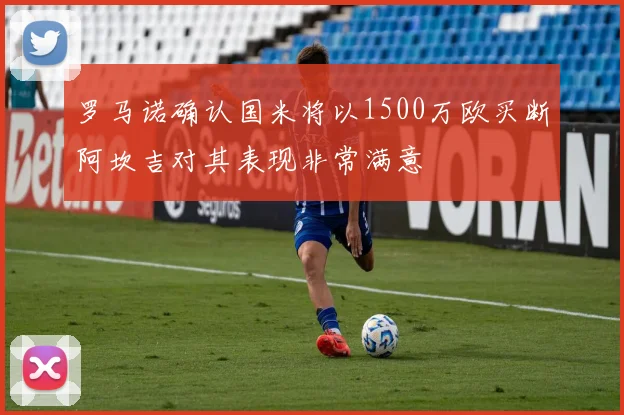 罗马诺确认国米将以1500万欧买断阿坎吉对其表现非常满意
