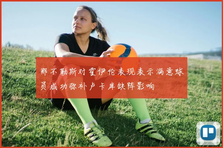 那不勒斯对霍伊伦表现表示满意球员成功弥补卢卡库缺阵影响