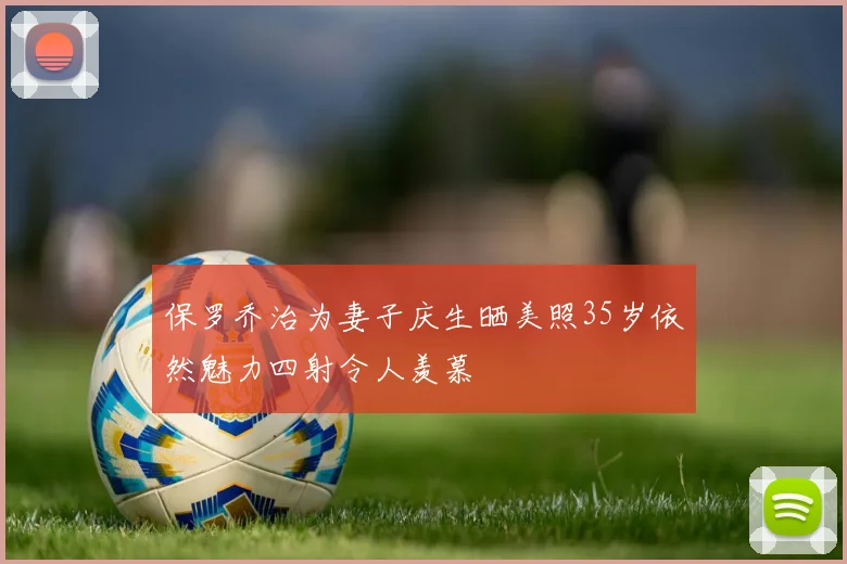 保罗乔治为妻子庆生晒美照35岁依然魅力四射令人羡慕