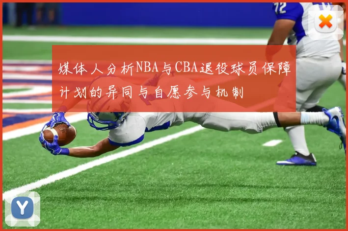 媒体人分析NBA与CBA退役球员保障计划的异同与自愿参与机制