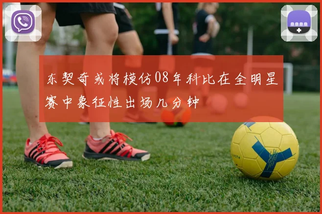 东契奇或将模仿08年科比在全明星赛中象征性出场几分钟