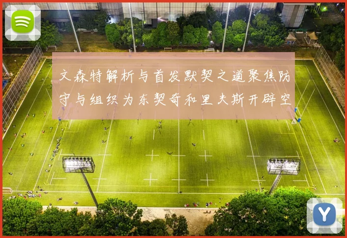文森特解析与首发默契之道聚焦防守与组织为东契奇和里夫斯开辟空间