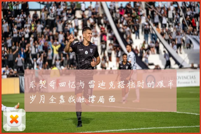 东契奇回忆与雷迪克搭档时的艰辛岁月全靠我独撑局面